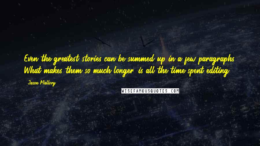 Jason Mallory Quotes: Even the greatest stories can be summed up in a few paragraphs. What makes them so much longer, is all the time spent editing.