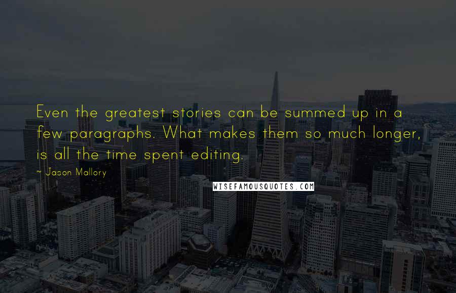 Jason Mallory Quotes: Even the greatest stories can be summed up in a few paragraphs. What makes them so much longer, is all the time spent editing.