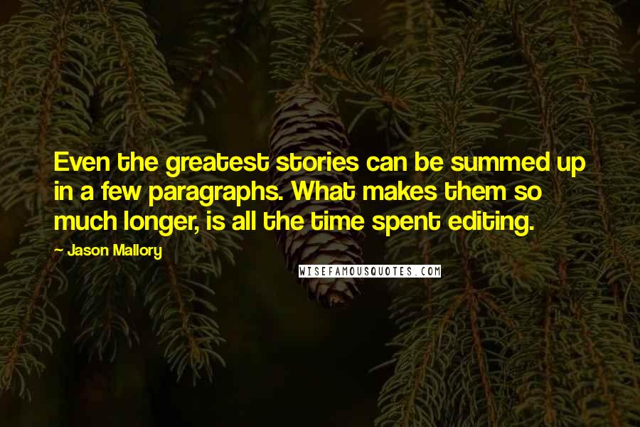 Jason Mallory Quotes: Even the greatest stories can be summed up in a few paragraphs. What makes them so much longer, is all the time spent editing.