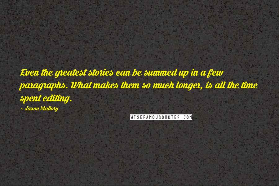 Jason Mallory Quotes: Even the greatest stories can be summed up in a few paragraphs. What makes them so much longer, is all the time spent editing.