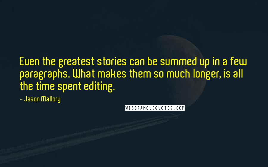 Jason Mallory Quotes: Even the greatest stories can be summed up in a few paragraphs. What makes them so much longer, is all the time spent editing.