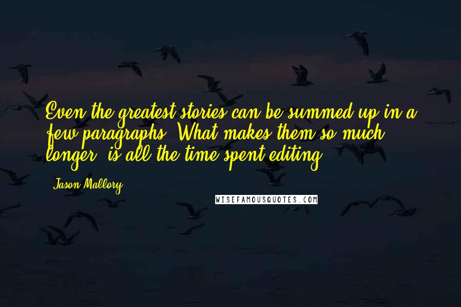 Jason Mallory Quotes: Even the greatest stories can be summed up in a few paragraphs. What makes them so much longer, is all the time spent editing.