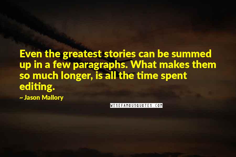 Jason Mallory Quotes: Even the greatest stories can be summed up in a few paragraphs. What makes them so much longer, is all the time spent editing.