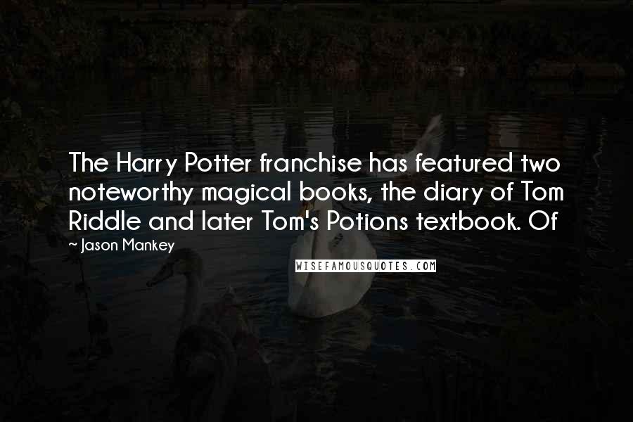 Jason Mankey Quotes: The Harry Potter franchise has featured two noteworthy magical books, the diary of Tom Riddle and later Tom's Potions textbook. Of