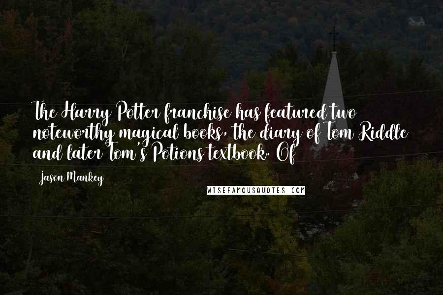 Jason Mankey Quotes: The Harry Potter franchise has featured two noteworthy magical books, the diary of Tom Riddle and later Tom's Potions textbook. Of