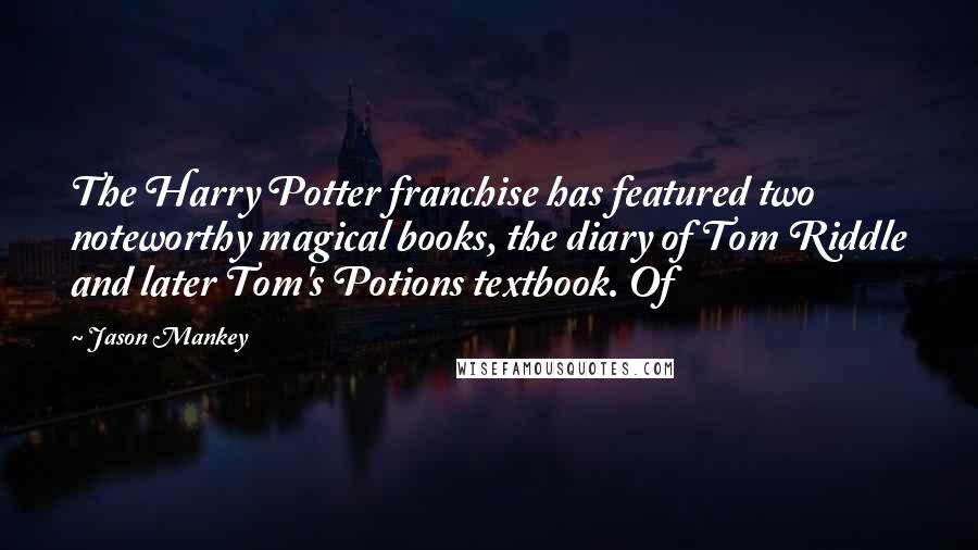 Jason Mankey Quotes: The Harry Potter franchise has featured two noteworthy magical books, the diary of Tom Riddle and later Tom's Potions textbook. Of