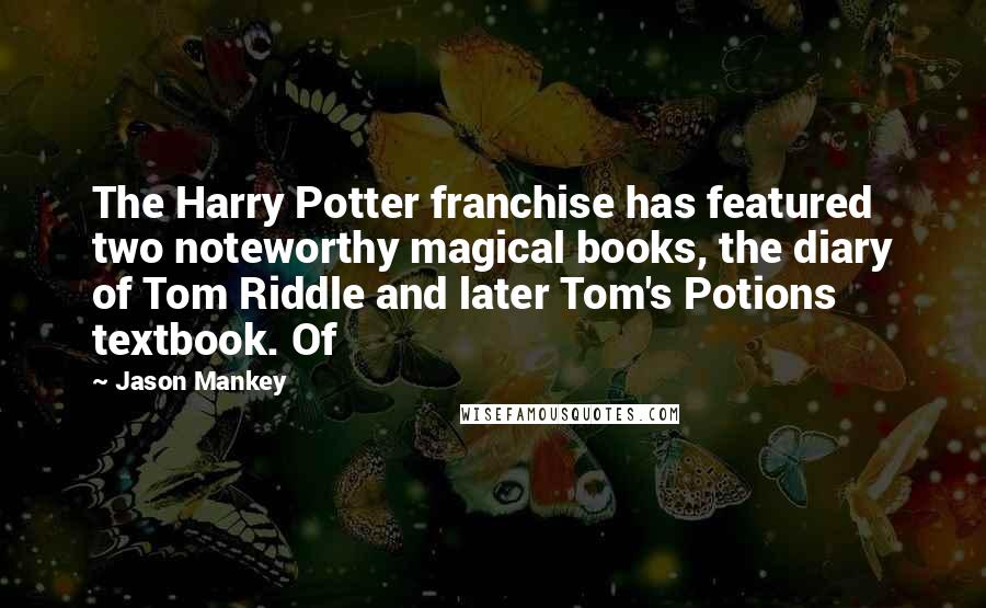 Jason Mankey Quotes: The Harry Potter franchise has featured two noteworthy magical books, the diary of Tom Riddle and later Tom's Potions textbook. Of