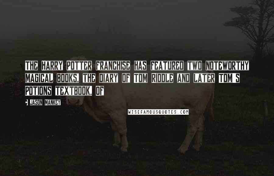 Jason Mankey Quotes: The Harry Potter franchise has featured two noteworthy magical books, the diary of Tom Riddle and later Tom's Potions textbook. Of