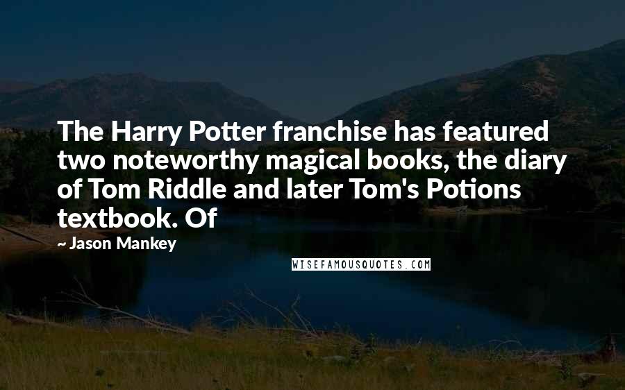 Jason Mankey Quotes: The Harry Potter franchise has featured two noteworthy magical books, the diary of Tom Riddle and later Tom's Potions textbook. Of