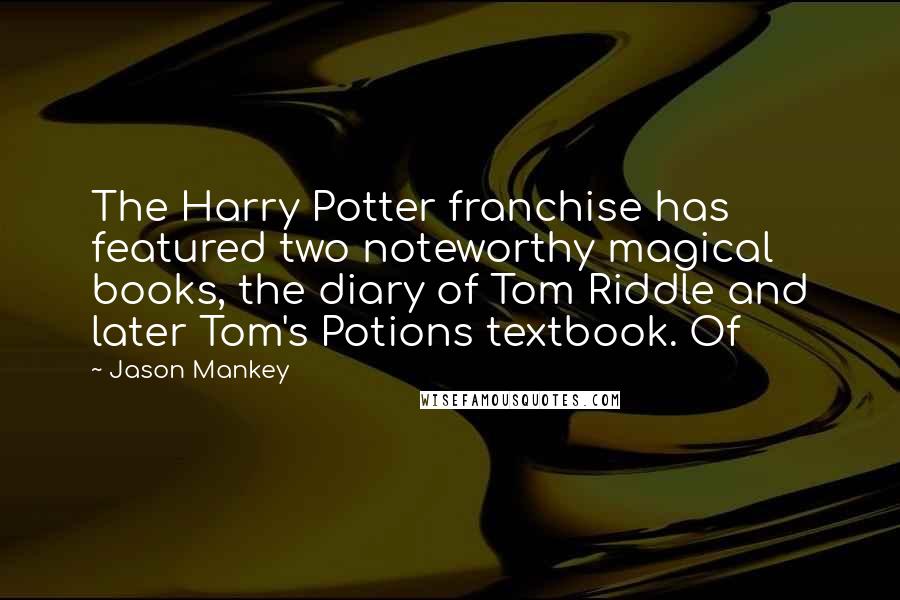 Jason Mankey Quotes: The Harry Potter franchise has featured two noteworthy magical books, the diary of Tom Riddle and later Tom's Potions textbook. Of