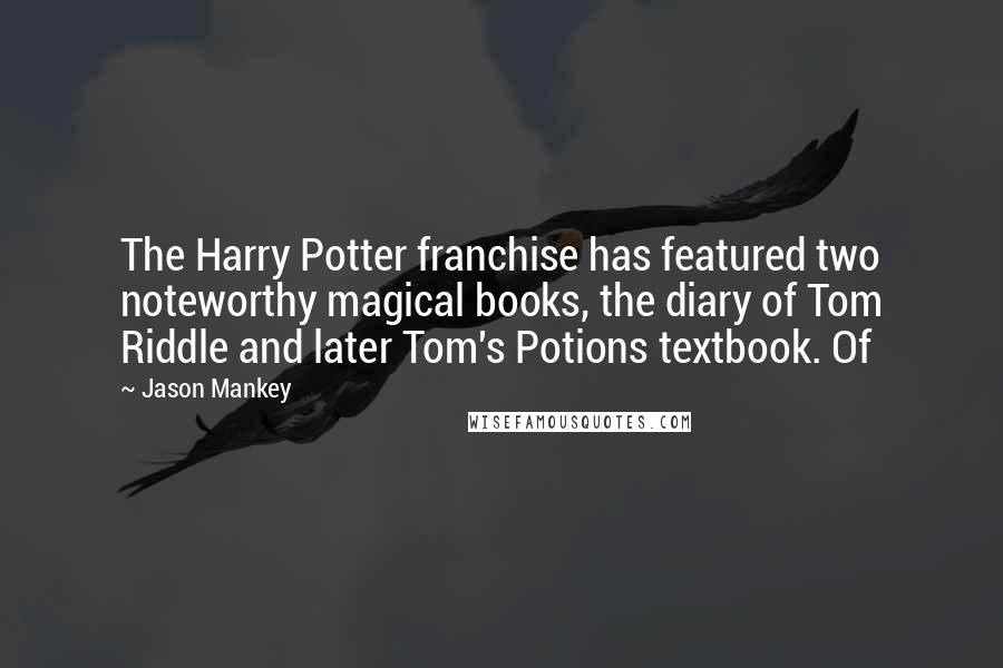 Jason Mankey Quotes: The Harry Potter franchise has featured two noteworthy magical books, the diary of Tom Riddle and later Tom's Potions textbook. Of