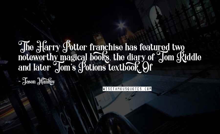 Jason Mankey Quotes: The Harry Potter franchise has featured two noteworthy magical books, the diary of Tom Riddle and later Tom's Potions textbook. Of