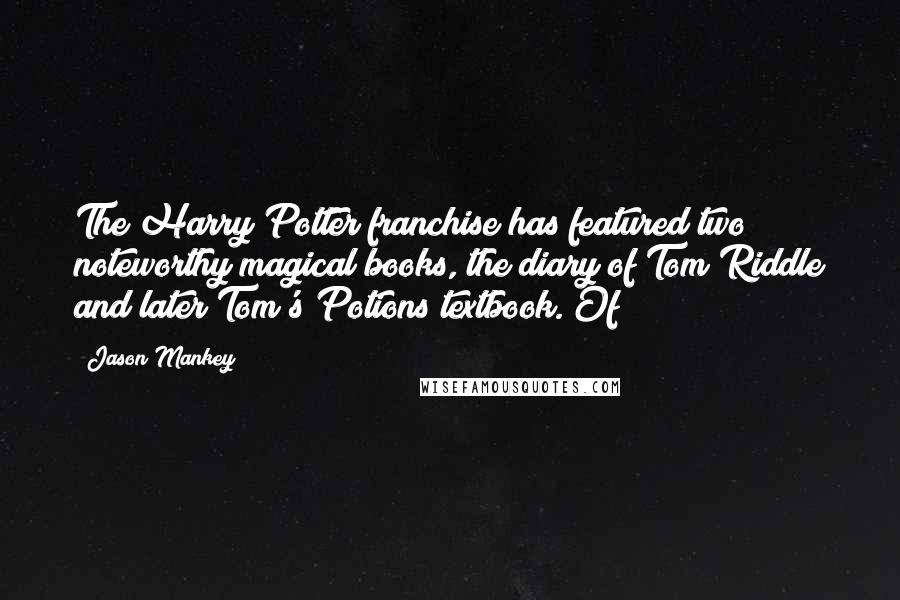 Jason Mankey Quotes: The Harry Potter franchise has featured two noteworthy magical books, the diary of Tom Riddle and later Tom's Potions textbook. Of