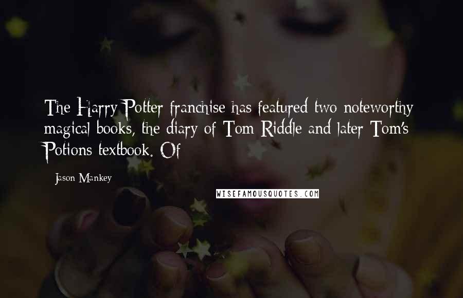 Jason Mankey Quotes: The Harry Potter franchise has featured two noteworthy magical books, the diary of Tom Riddle and later Tom's Potions textbook. Of