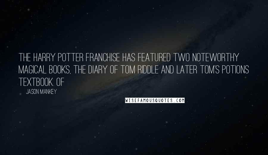 Jason Mankey Quotes: The Harry Potter franchise has featured two noteworthy magical books, the diary of Tom Riddle and later Tom's Potions textbook. Of