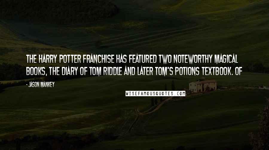 Jason Mankey Quotes: The Harry Potter franchise has featured two noteworthy magical books, the diary of Tom Riddle and later Tom's Potions textbook. Of