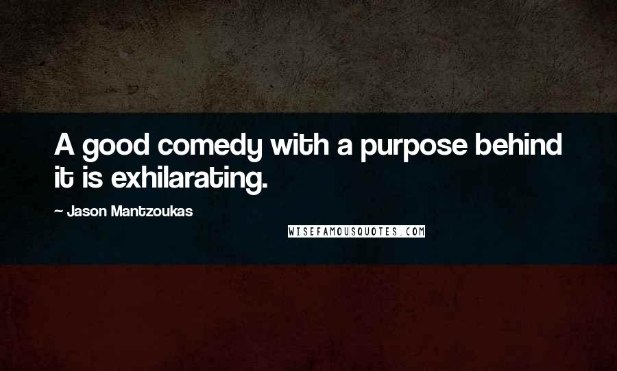 Jason Mantzoukas Quotes: A good comedy with a purpose behind it is exhilarating.