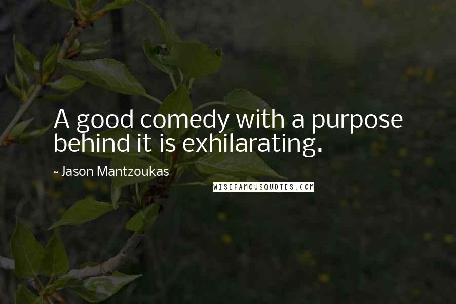 Jason Mantzoukas Quotes: A good comedy with a purpose behind it is exhilarating.