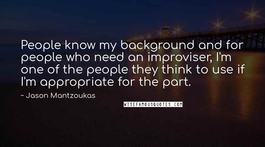 Jason Mantzoukas Quotes: People know my background and for people who need an improviser, I'm one of the people they think to use if I'm appropriate for the part.