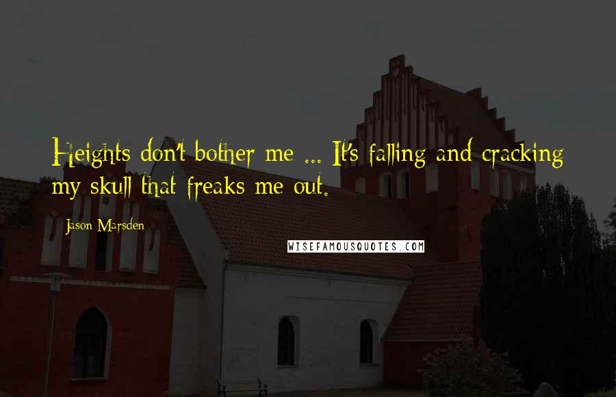 Jason Marsden Quotes: Heights don't bother me ... It's falling and cracking my skull that freaks me out.