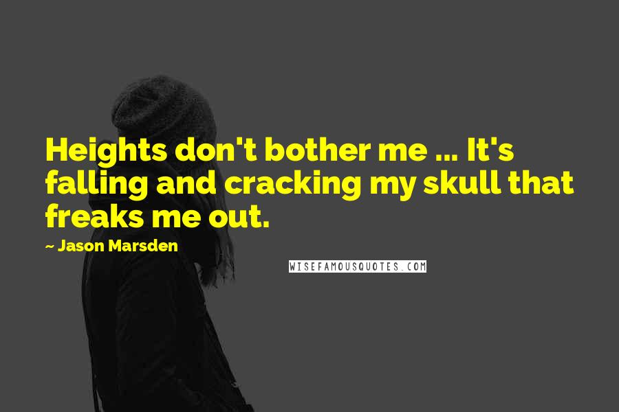 Jason Marsden Quotes: Heights don't bother me ... It's falling and cracking my skull that freaks me out.