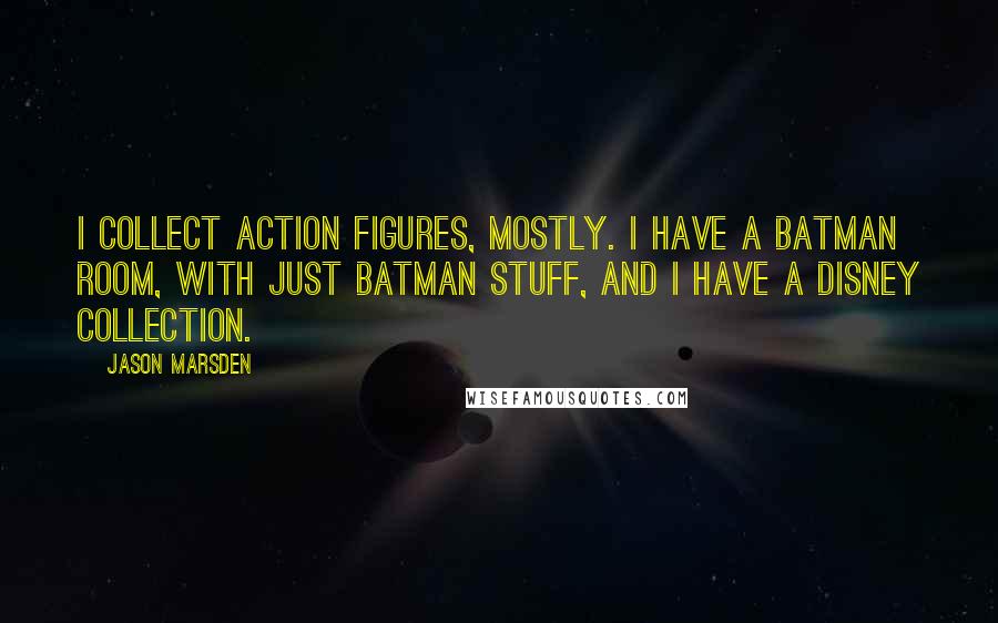 Jason Marsden Quotes: I collect action figures, mostly. I have a Batman room, with just Batman stuff, and I have a Disney collection.