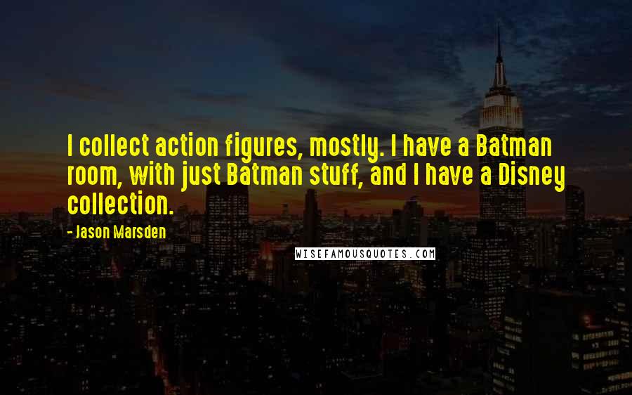 Jason Marsden Quotes: I collect action figures, mostly. I have a Batman room, with just Batman stuff, and I have a Disney collection.