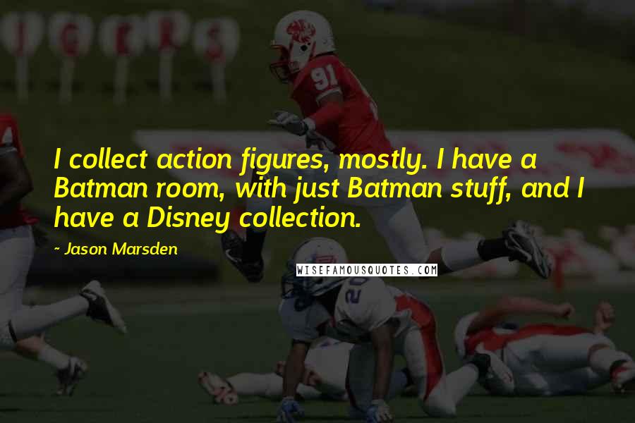 Jason Marsden Quotes: I collect action figures, mostly. I have a Batman room, with just Batman stuff, and I have a Disney collection.