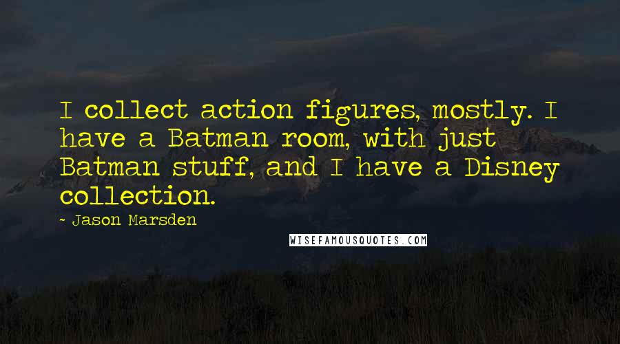 Jason Marsden Quotes: I collect action figures, mostly. I have a Batman room, with just Batman stuff, and I have a Disney collection.