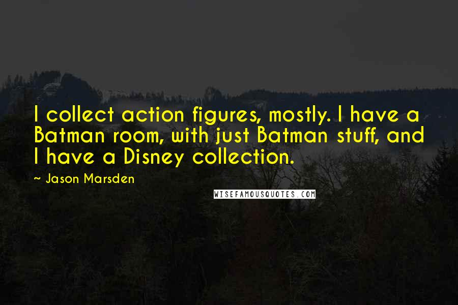 Jason Marsden Quotes: I collect action figures, mostly. I have a Batman room, with just Batman stuff, and I have a Disney collection.