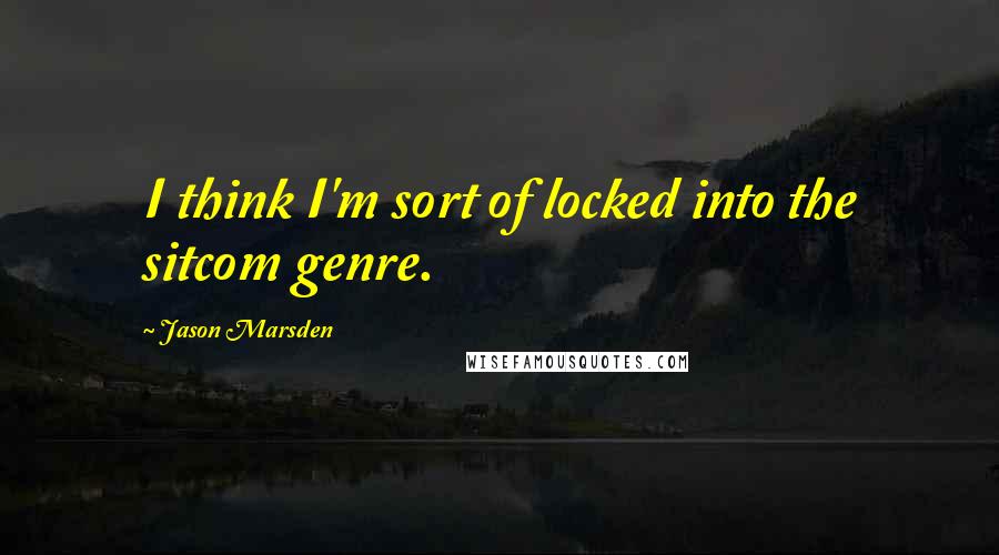 Jason Marsden Quotes: I think I'm sort of locked into the sitcom genre.