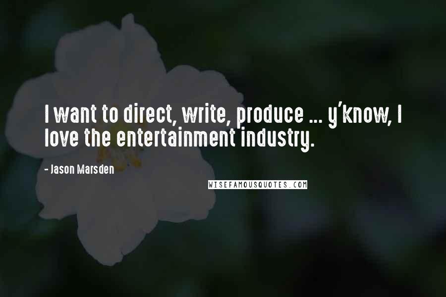 Jason Marsden Quotes: I want to direct, write, produce ... y'know, I love the entertainment industry.