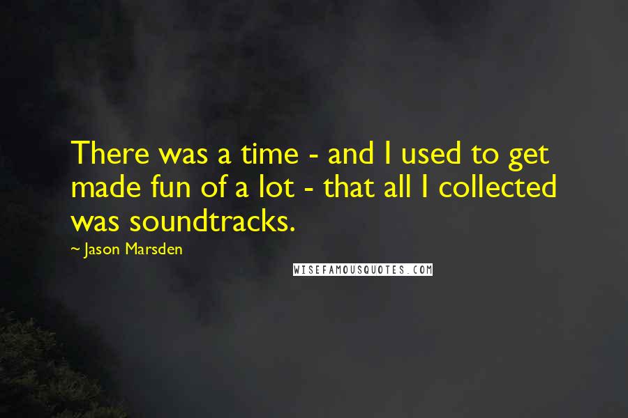 Jason Marsden Quotes: There was a time - and I used to get made fun of a lot - that all I collected was soundtracks.