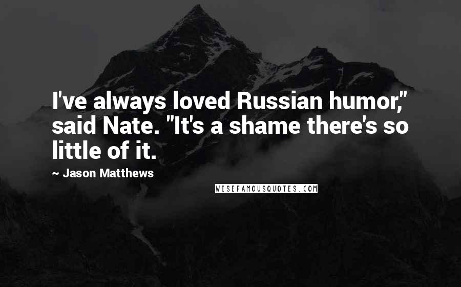 Jason Matthews Quotes: I've always loved Russian humor," said Nate. "It's a shame there's so little of it.