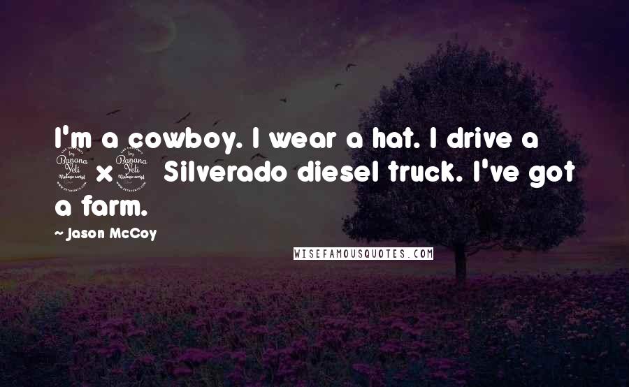 Jason McCoy Quotes: I'm a cowboy. I wear a hat. I drive a 4x4 Silverado diesel truck. I've got a farm.