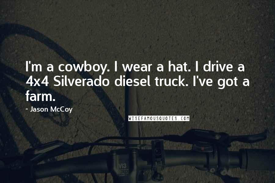 Jason McCoy Quotes: I'm a cowboy. I wear a hat. I drive a 4x4 Silverado diesel truck. I've got a farm.