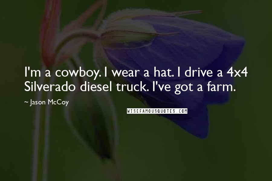 Jason McCoy Quotes: I'm a cowboy. I wear a hat. I drive a 4x4 Silverado diesel truck. I've got a farm.