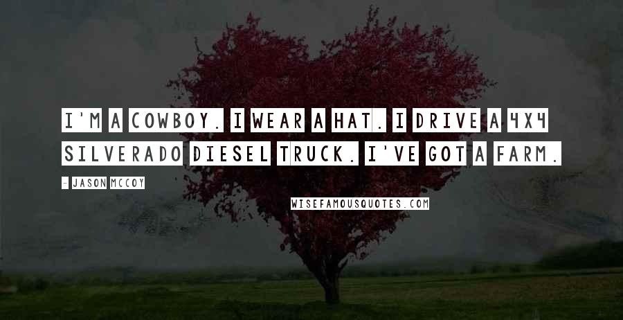 Jason McCoy Quotes: I'm a cowboy. I wear a hat. I drive a 4x4 Silverado diesel truck. I've got a farm.