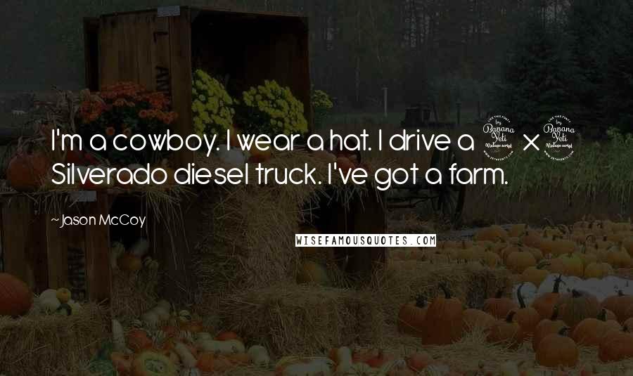 Jason McCoy Quotes: I'm a cowboy. I wear a hat. I drive a 4x4 Silverado diesel truck. I've got a farm.