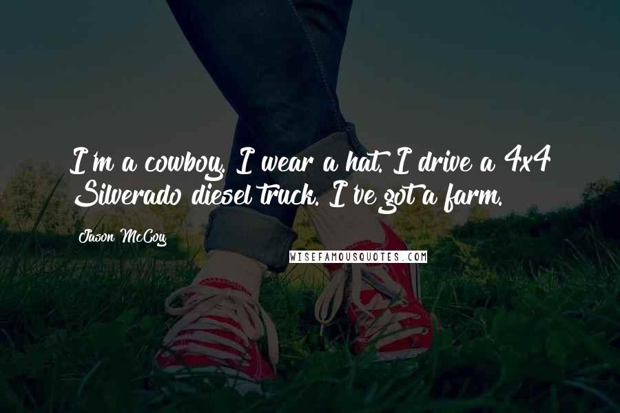 Jason McCoy Quotes: I'm a cowboy. I wear a hat. I drive a 4x4 Silverado diesel truck. I've got a farm.