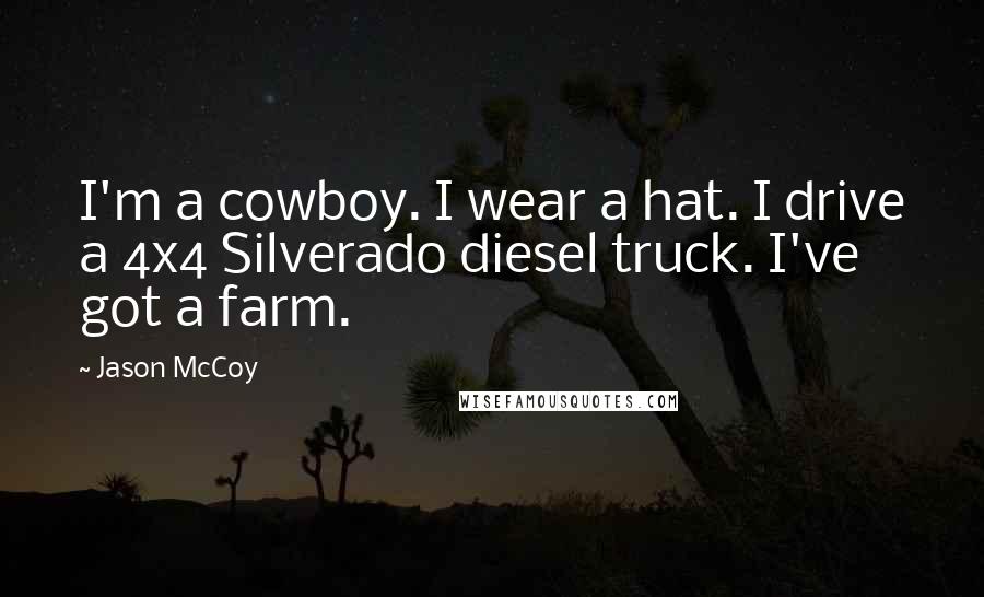 Jason McCoy Quotes: I'm a cowboy. I wear a hat. I drive a 4x4 Silverado diesel truck. I've got a farm.