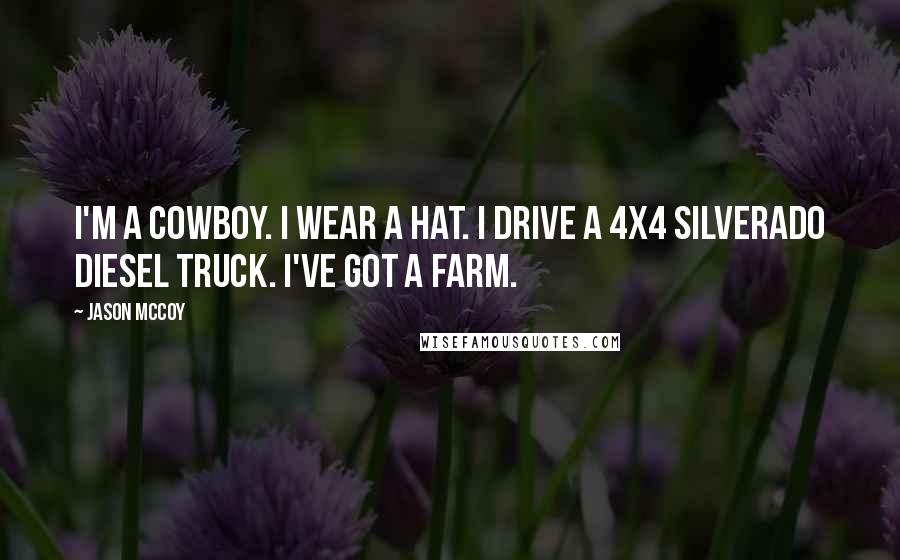 Jason McCoy Quotes: I'm a cowboy. I wear a hat. I drive a 4x4 Silverado diesel truck. I've got a farm.