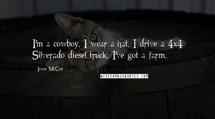 Jason McCoy Quotes: I'm a cowboy. I wear a hat. I drive a 4x4 Silverado diesel truck. I've got a farm.