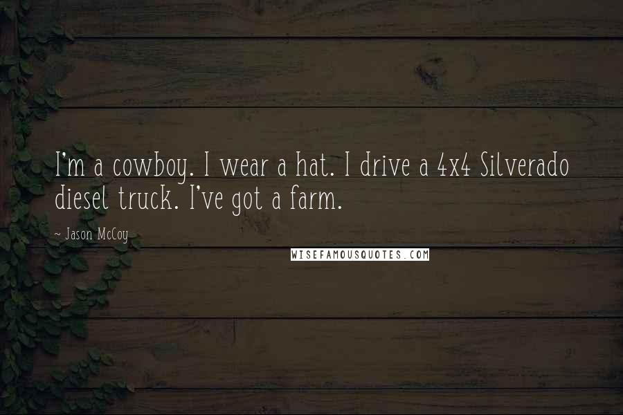 Jason McCoy Quotes: I'm a cowboy. I wear a hat. I drive a 4x4 Silverado diesel truck. I've got a farm.