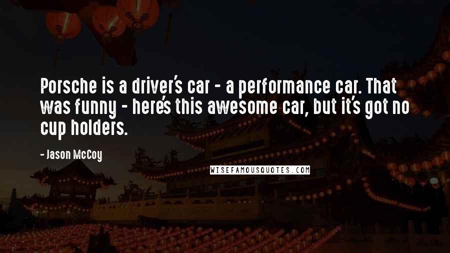 Jason McCoy Quotes: Porsche is a driver's car - a performance car. That was funny - here's this awesome car, but it's got no cup holders.