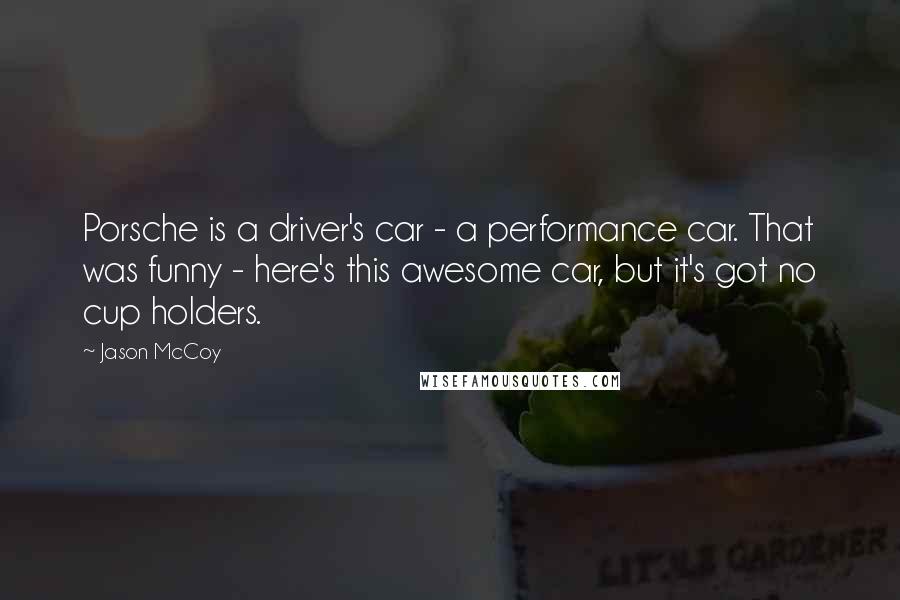 Jason McCoy Quotes: Porsche is a driver's car - a performance car. That was funny - here's this awesome car, but it's got no cup holders.