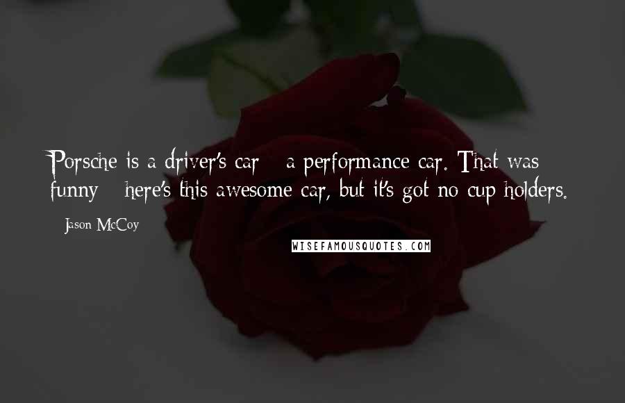 Jason McCoy Quotes: Porsche is a driver's car - a performance car. That was funny - here's this awesome car, but it's got no cup holders.
