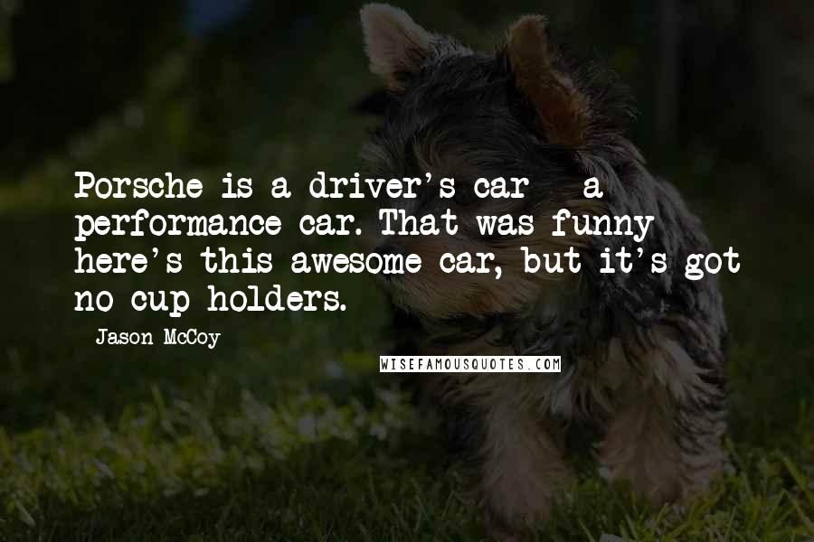 Jason McCoy Quotes: Porsche is a driver's car - a performance car. That was funny - here's this awesome car, but it's got no cup holders.
