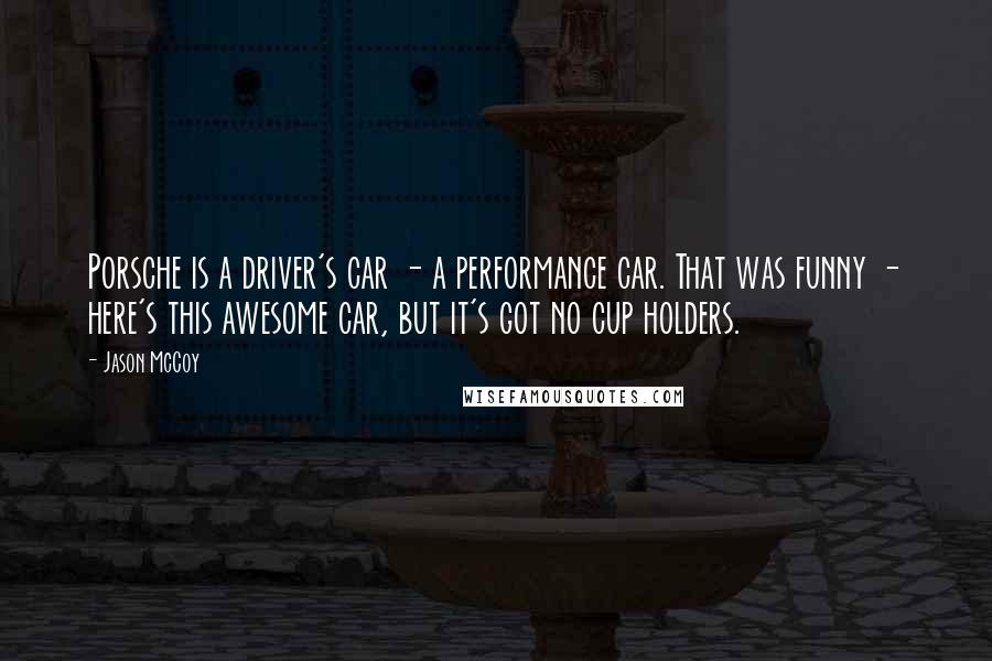 Jason McCoy Quotes: Porsche is a driver's car - a performance car. That was funny - here's this awesome car, but it's got no cup holders.