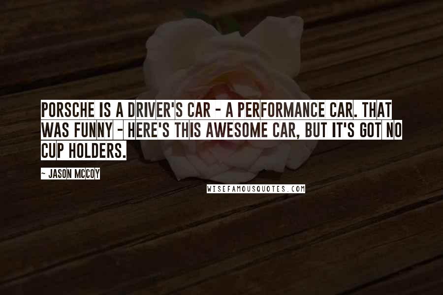 Jason McCoy Quotes: Porsche is a driver's car - a performance car. That was funny - here's this awesome car, but it's got no cup holders.